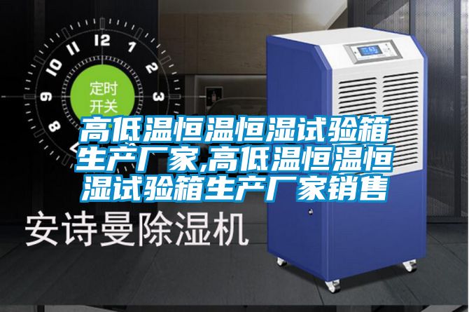 高低溫恒溫恒濕試驗(yàn)箱生產(chǎn)廠(chǎng)家,高低溫恒溫恒濕試驗(yàn)箱生產(chǎn)廠(chǎng)家銷(xiāo)售