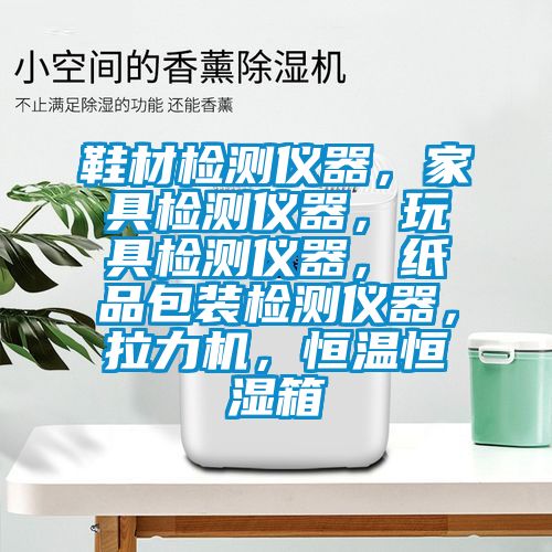 鞋材檢測儀器,家具檢測儀器,玩具檢測儀器,紙品包裝檢測儀器,拉力機,恒溫恒濕箱