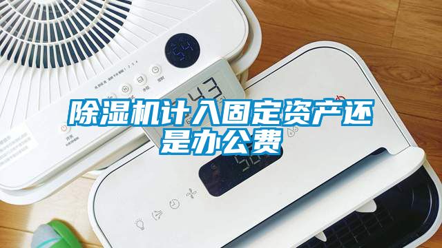 除濕機計入固定資產(chǎn)還是辦公費