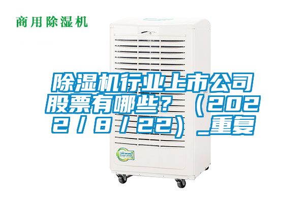 除濕機(jī)行業(yè)上市公司股票有哪些?(2022/8/22)_重復(fù)