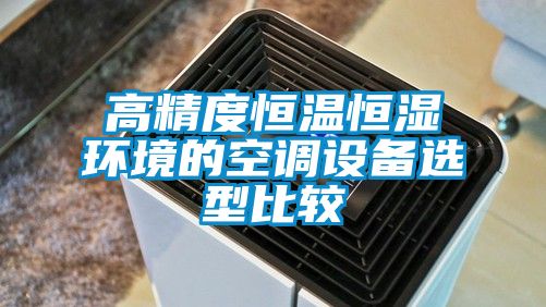 高精度恒溫恒濕環境的空調設備選型比較