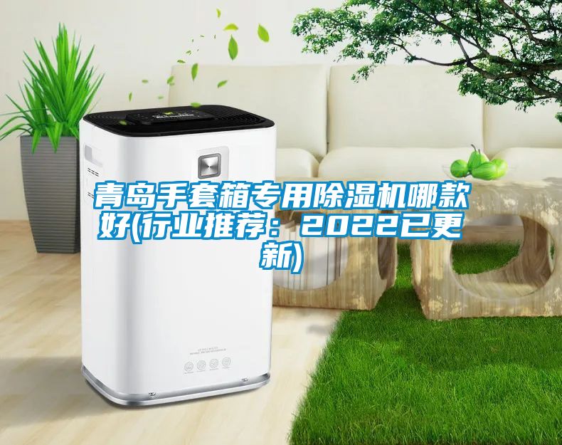 青島手套箱專用除濕機哪款好(行業推薦:2022已更新)