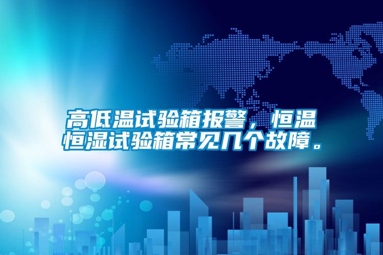 高低溫試驗(yàn)箱報(bào)警，恒溫恒濕試驗(yàn)箱常見(jiàn)幾個(gè)故障。