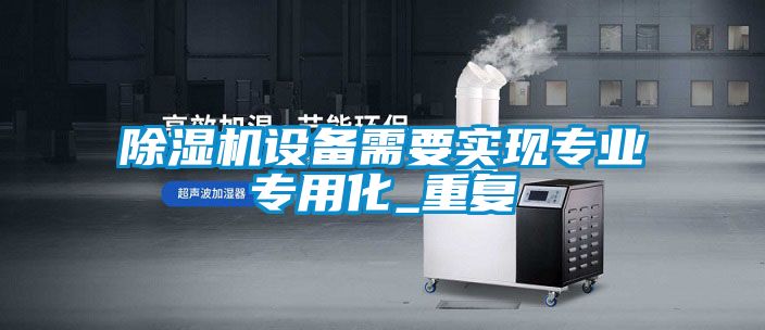 除濕機設備需要實現專業專用化_重復