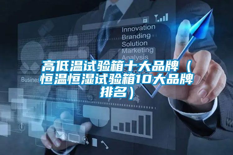 高低溫試驗箱十大品牌(恒溫恒濕試驗箱10大品牌排名)