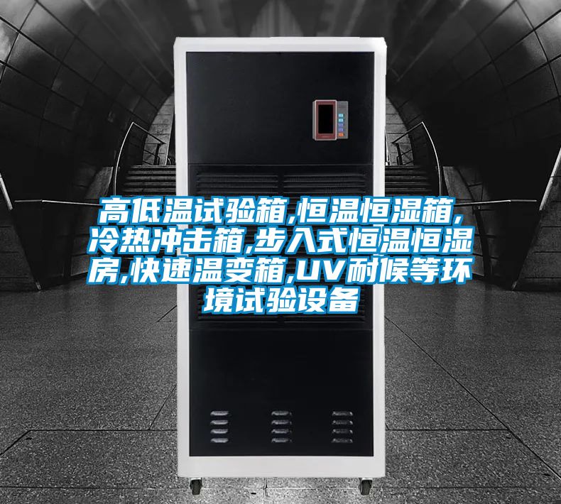 高低溫試驗箱,恒溫恒濕箱,冷熱沖擊箱,步入式恒溫恒濕房,快速溫變箱,UV耐候等環境試驗設備