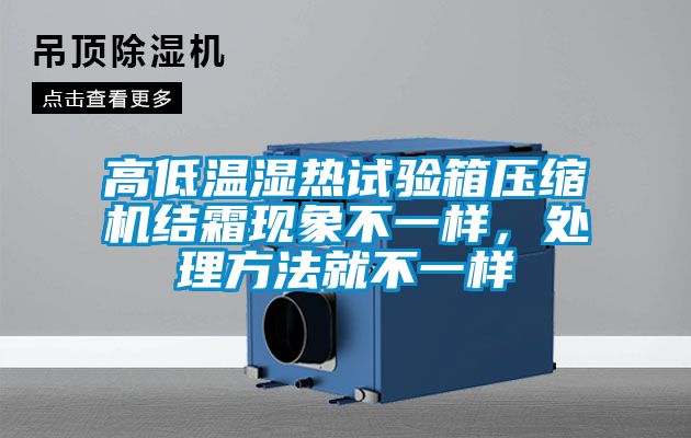 高低溫濕熱試驗箱壓縮機結霜現象不一樣,處理方法就不一樣