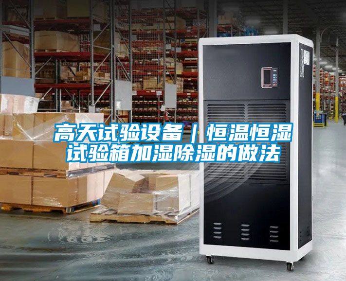 高天試驗設備|恒溫恒濕試驗箱加濕除濕的做法