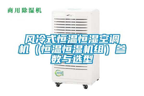 風冷式恒溫恒濕空調機(恒溫恒濕機組)參數與選型