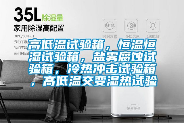高低溫試驗(yàn)箱,恒溫恒濕試驗(yàn)箱,鹽霧腐蝕試驗(yàn)箱,冷熱沖擊試驗(yàn)箱,高低溫交變濕熱試驗(yàn)