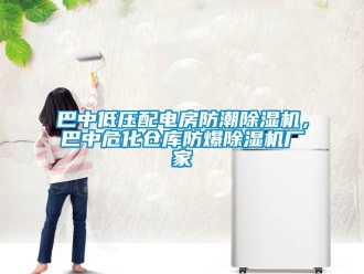 企業新聞巴中低壓配電房防潮除濕機，巴中危化倉庫防爆除濕機廠家