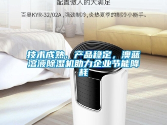 行業(yè)新聞技術(shù)成熟、產(chǎn)品穩(wěn)定，澳藍溶液除濕機助力企業(yè)節(jié)能降耗