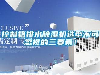 行業新聞控制箱排水除濕機選型不可忽視的三要素！