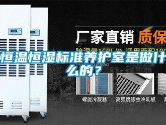 知識百科恒溫恒濕標(biāo)準(zhǔn)養(yǎng)護(hù)室是做什么的？