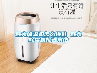行業新聞強力除濕機怎么挑選 強力除濕機挑選方法
