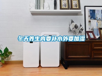 行業新聞冬天養生內要補水外要加濕