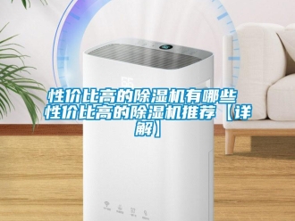 行業新聞性價比高的除濕機有哪些 性價比高的除濕機推薦【詳解】