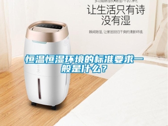 知識百科恒溫恒濕環境的標準要求一般是什么？