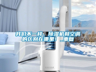 行業新聞我們不一樣，除濕機和空調的區別在哪里！_重復