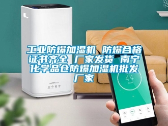企業新聞工業防爆加濕機 防爆合格證書齊全 廠家發貨 南寧化學品倉防爆加濕機批發廠家