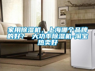 企業新聞家用除濕機，上海哪個品牌的好？ 大功率除濕機-淘寶熱賣好