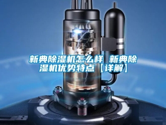 行業新聞新典除濕機怎么樣 新典除濕機優勢特點【詳解】