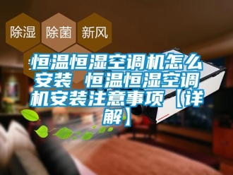 知識(shí)百科恒溫恒濕空調(diào)機(jī)怎么安裝 恒溫恒濕空調(diào)機(jī)安裝注意事項(xiàng)【詳解】