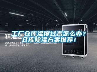 企業(yè)新聞工廠倉(cāng)庫(kù)濕度過(guò)高怎么辦？倉(cāng)庫(kù)除濕方案推薦！