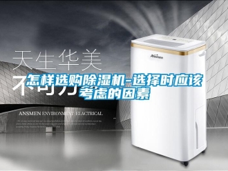 行業新聞怎樣選購除濕機-選擇時應該考慮的因素