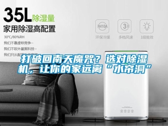 行業(yè)新聞打破回南天魔咒？選對除濕機，讓你的家遠離“水簾洞”