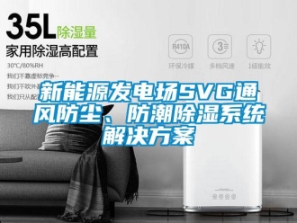 行業(yè)新聞新能源發(fā)電場(chǎng)SVG通風(fēng)防塵、防潮除濕系統(tǒng)解決方案