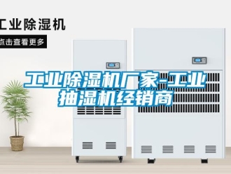 企業新聞工業除濕機廠家-工業抽濕機經銷商