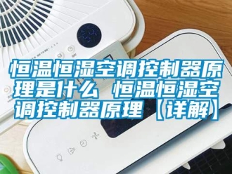 知識百科恒溫恒濕空調控制器原理是什么 恒溫恒濕空調控制器原理【詳解】