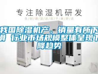 行業新聞我國除濕機產、銷量有所下滑 行業市場規模整體呈現下降趨勢