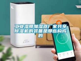 企業新聞工業濕膜加濕器廠家共享除濕機的裝備是那些構成的