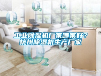 企業新聞工業除濕機廠家哪家好？杭州除濕機生產廠家