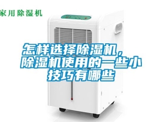 行業新聞怎樣選擇除濕機， 除濕機使用的一些小技巧有哪些