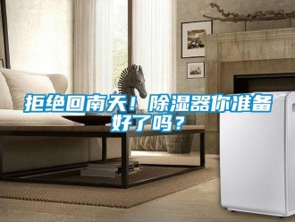 行業(yè)新聞拒絕回南天！除濕器你準(zhǔn)備好了嗎？