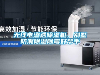 行業(yè)新聞無線電滲透除濕機(jī)，別墅防潮除濕除霉好幫手