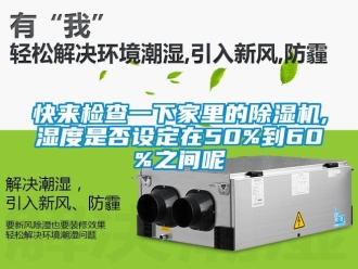 行業新聞快來檢查一下家里的除濕機,濕度是否設定在50%到60%之間呢