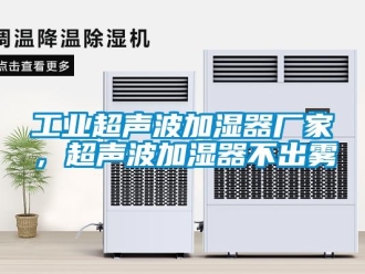 企業新聞工業超聲波加濕器廠家，超聲波加濕器不出霧