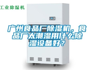 行業新聞廣州食品廠除濕機，食品廠太潮濕用什么除濕設備好？