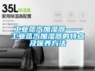 企業新聞工業蒸汽加濕器——工業蒸汽加濕器的特點及保養方法