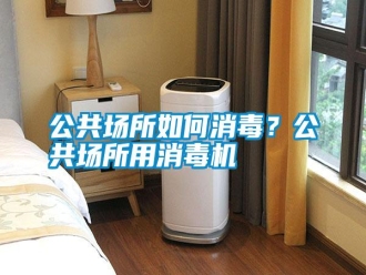 行業(yè)新聞公共場所如何消毒？公共場所用消毒機(jī)